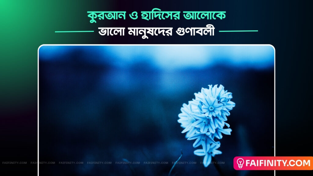 কুরআন ও হাদিসের আলোকে ভালো মানুষদের গুণাবলী